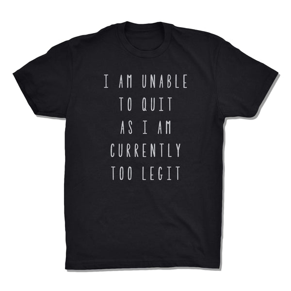 I Am Unable To Quit As I Am Currently Too Legit