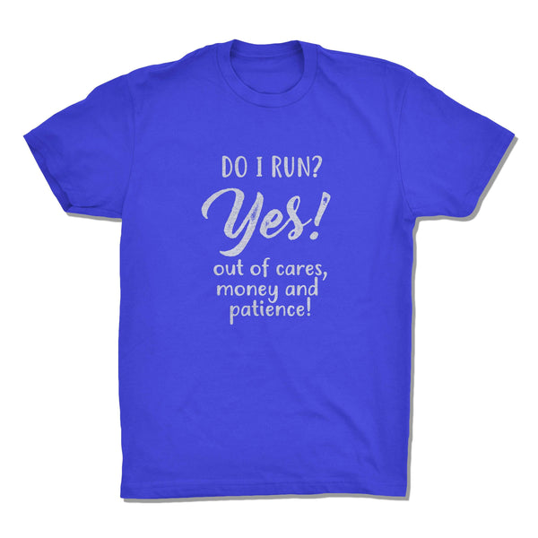 Do I Run? Yes! Out Of Cares, Money and Patience!