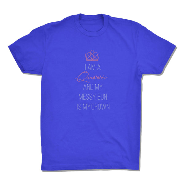 I Am A Queen and My Messy Bun Is My Crown