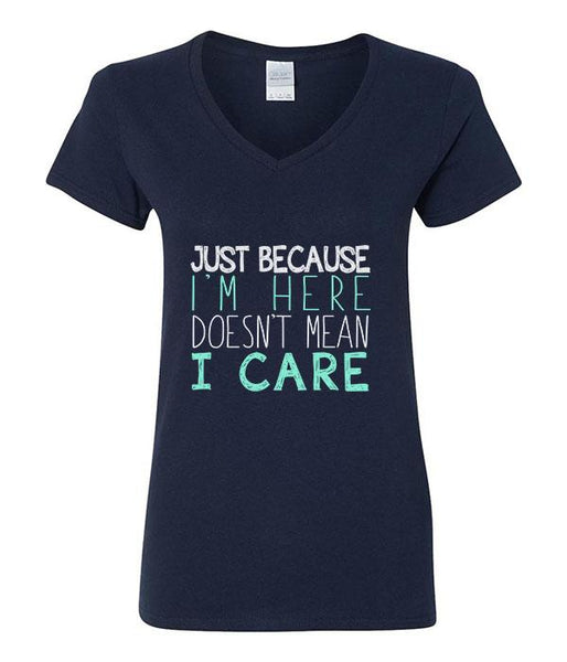 Just Because I'm Here Doesn't Mean I Care - V-Neck