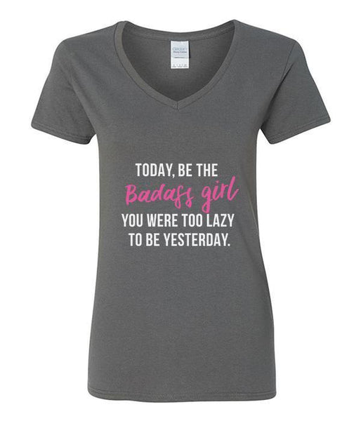 Today, Be The Badass Girl You Were Too Lazy To Be Yesterday - V-Neck