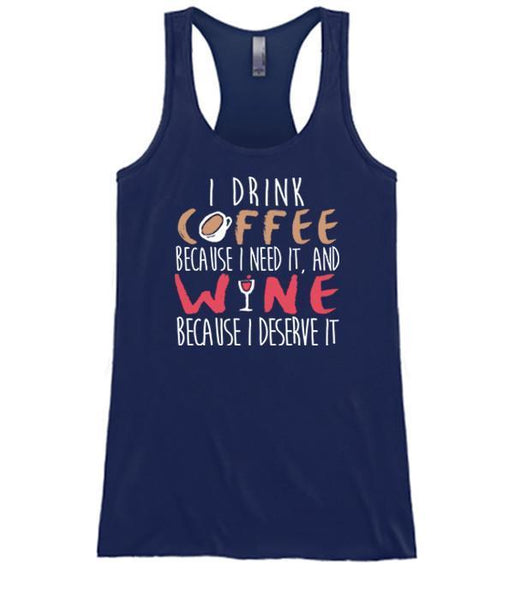 I Drink Coffee Because I Need It And Wine Because I Deserve It