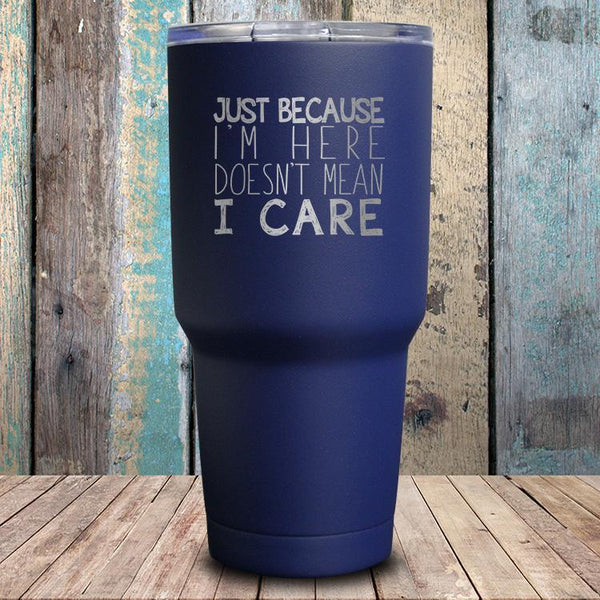 Just Because I'm Here Doesn't Mean I Care Tumbler