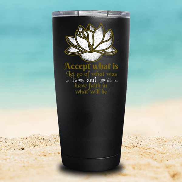 Accept What Is Let Go Of What Was & Have Faith In What Will Be - Tumbler