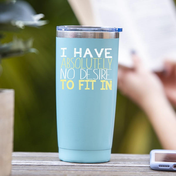 I Have Absolutely No Desire To Fit In - Tumbler