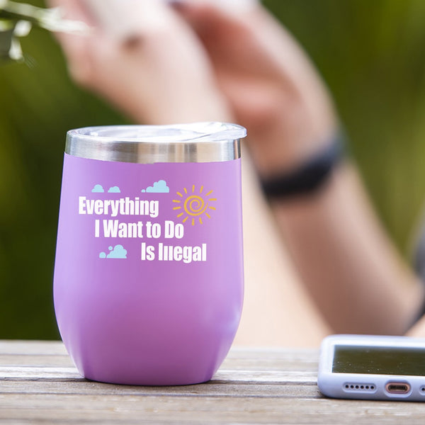Everything I Want To Do Is Illegal - Tumbler Cup