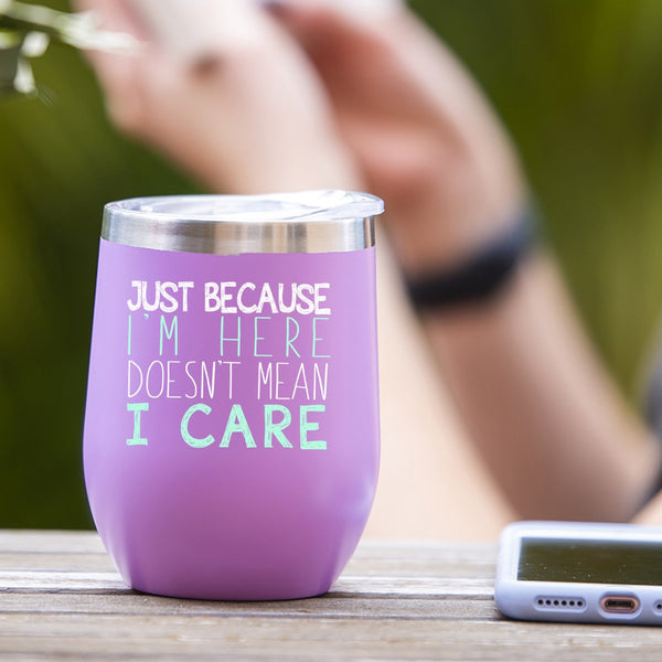 Just Because I'm Here Doesn't Mean I Care - Tumbler Cup