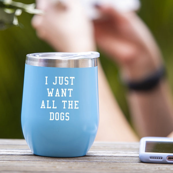 I Just Want All The Dogs - Tumbler Cup